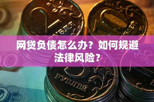 武汉网贷负债怎么办？如何规避法律风险？