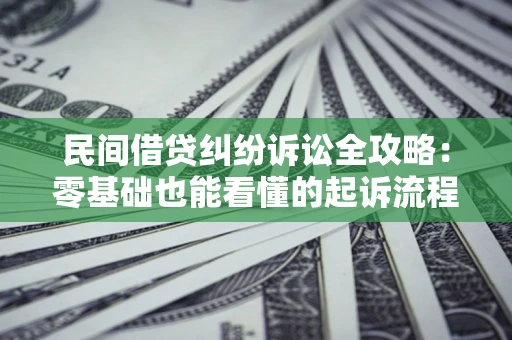 武汉民间借贷纠纷诉讼全攻略:零基础也能看懂的起诉流程与证据整理指南 武汉民间借贷纠纷诉讼全攻略:零基础也能看懂的起诉流程与证据整理指南