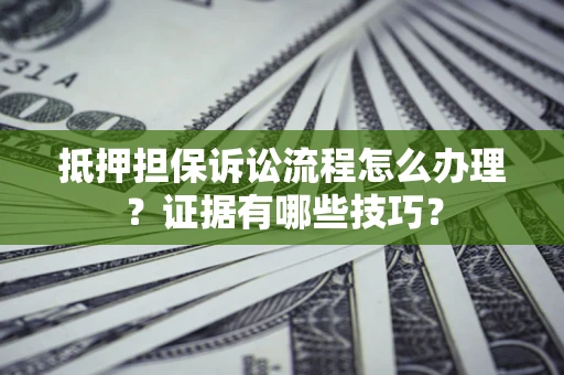 武汉抵押担保诉讼流程怎么办理？证据有哪些技巧？