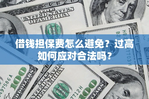 武汉借钱担保费怎么避免？过高如何应对合法吗？