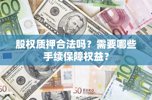 武汉股权质押合法吗？需要哪些手续保障权益？