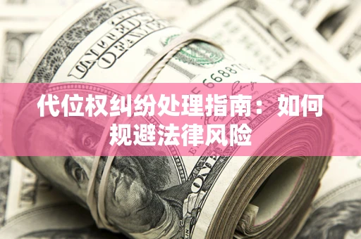 武汉代位权纠纷处理指南:如何规避法律风险 武汉代位权纠纷处理指南:如何规避法律风险