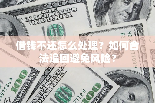 武汉借钱不还怎么处理？如何合法追回避免风险？