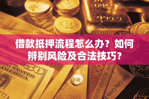 武汉借款抵押流程怎么办？如何辨别风险及合法技巧？