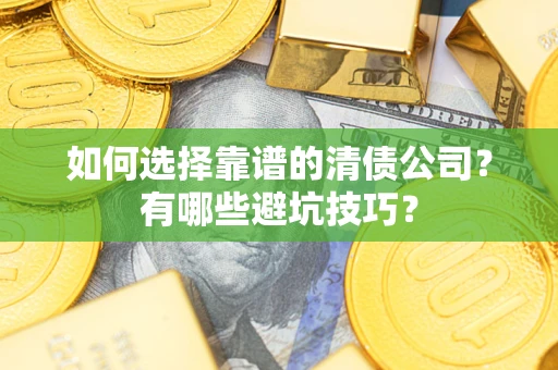 武汉如何选择靠谱的清债公司？有哪些避坑技巧？