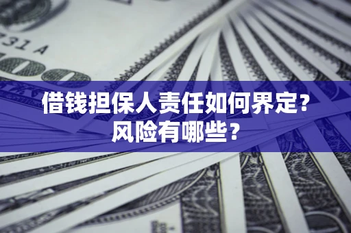 武汉借钱担保人责任如何界定？风险有哪些？