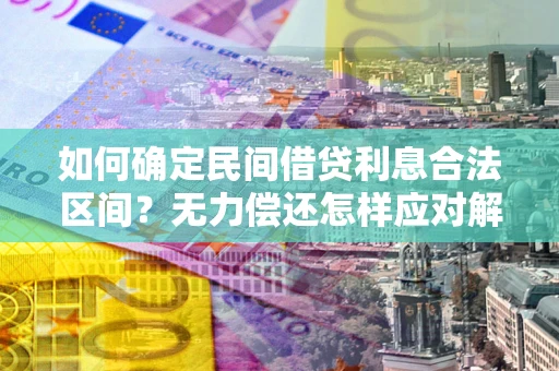 武汉如何确定民间借贷利息合法区间？无力偿还怎样应对解决法门？