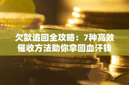 武汉欠款追回全攻略：7种高效催收方法助你拿回血汗钱