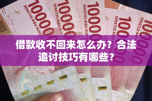 武汉借款收不回来怎么办？合法追讨技巧有哪些？