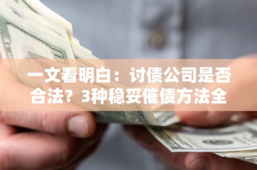 武汉一文看明白：讨债公司是否合法？3种稳妥催债方法全解析
