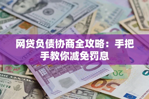 武汉网贷负债协商全攻略：手把手教你减免罚息
