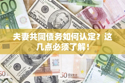 武汉夫妻共同债务如何认定？这几点必须了解！