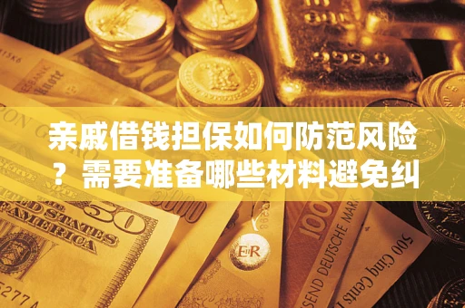 武汉亲戚借钱担保如何防范风险？需要准备哪些材料避免纠纷？
