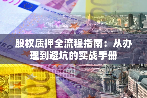 武汉股权质押全流程指南：从办理到避坑的实战手册