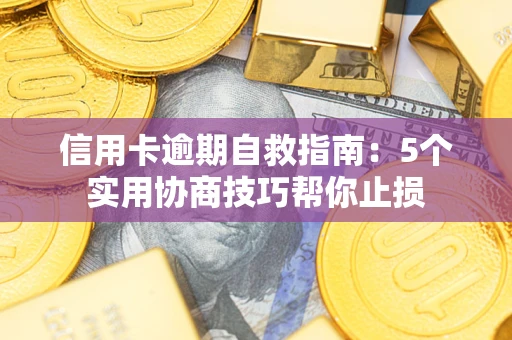武汉信用卡逾期自救指南：5个实用协商技巧帮你止损