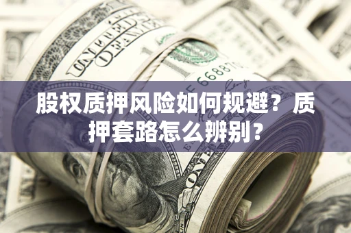 武汉股权质押风险如何规避？质押套路怎么辨别？