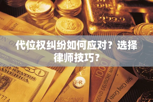 武汉代位权纠纷如何应对？选择律师技巧？