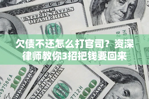 武汉欠债不还怎么打官司？资深律师教你3招把钱要回来