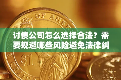 武汉讨债公司怎么选择合法？需要规避哪些风险避免法律纠纷？