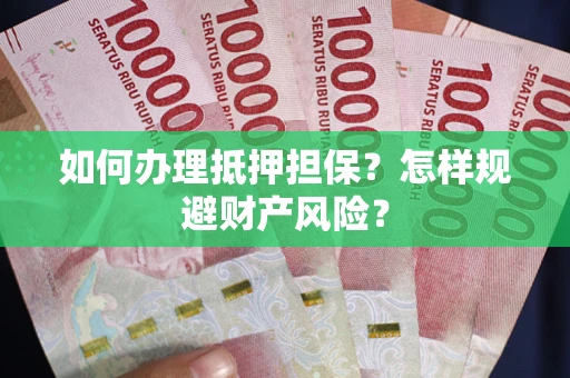 武汉如何办理抵押担保？怎样规避财产风险？