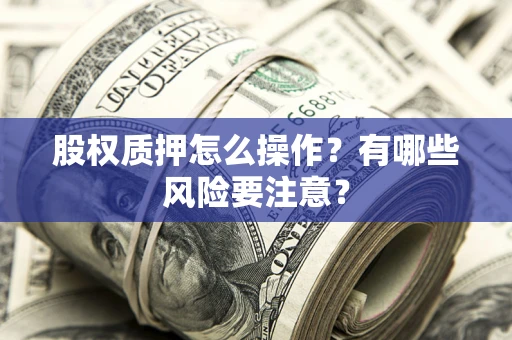 武汉股权质押怎么操作？有哪些风险要注意？