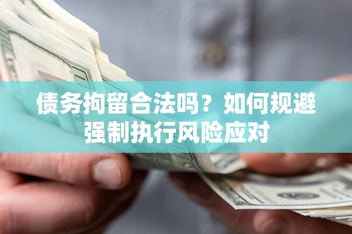 武汉债务拘留合法吗？如何规避强制执行风险应对