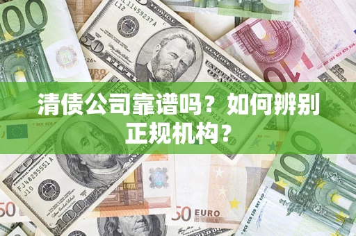 武汉清债公司靠谱吗？如何辨别正规机构？