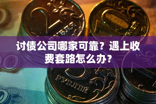 武汉讨债公司哪家可靠？遇上收费套路怎么办？