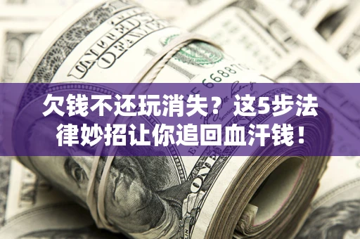 武汉欠钱不还玩消失？这5步法律妙招让你追回血汗钱！