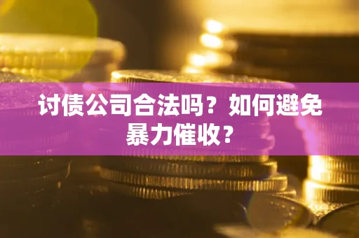 武汉讨债公司合法吗？如何避免暴力催收？
