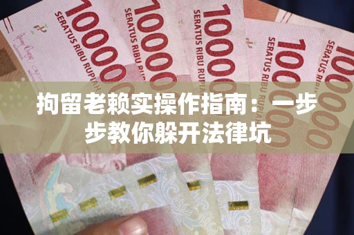 武汉拘留老赖实操作指南：一步步教你躲开法律坑