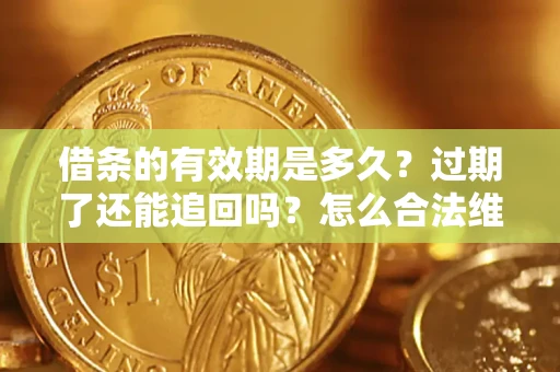 武汉借条的有效期是多久？过期了还能追回吗？怎么合法维权？