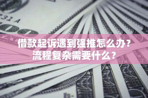 武汉借款起诉遇到强推怎么办？流程复杂需要什么？