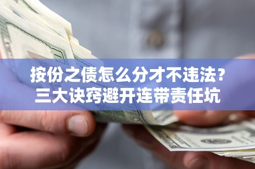 武汉按份之债怎么分才不违法？三大诀窍避开连带责任坑