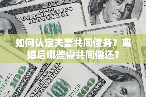 武汉如何认定夫妻共同债务？离婚后哪些需共同偿还？