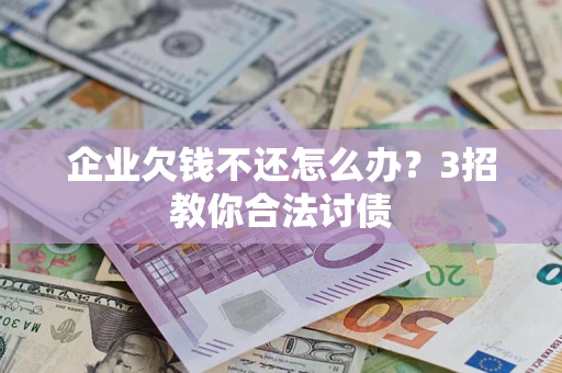 武汉企业欠钱不还怎么办？3招教你合法讨债