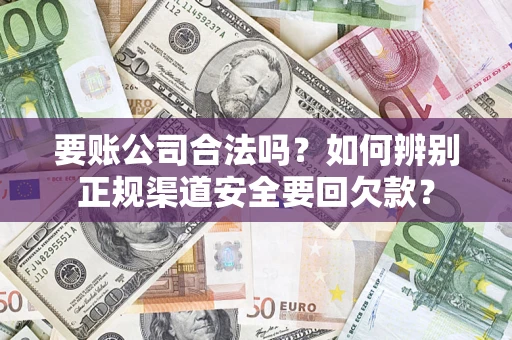 武汉要账公司合法吗？如何辨别正规渠道安全要回欠款？