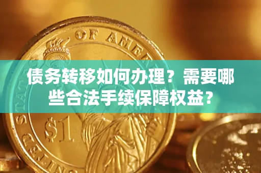武汉债务转移如何办理？需要哪些合法手续保障权益？