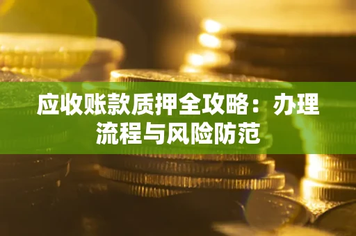 武汉应收账款质押全攻略：办理流程与风险防范