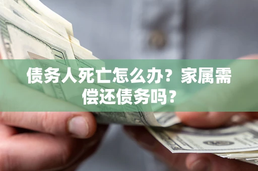 武汉债务人死亡怎么办？家属需偿还债务吗？