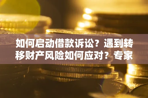 武汉如何启动借款诉讼？遇到转移财产风险如何应对？专家解局支招