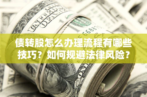 武汉债转股怎么办理流程有哪些技巧？如何规避法律风险？