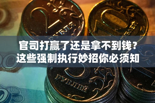 武汉官司打赢了还是拿不到钱？这些强制执行妙招你必须知道