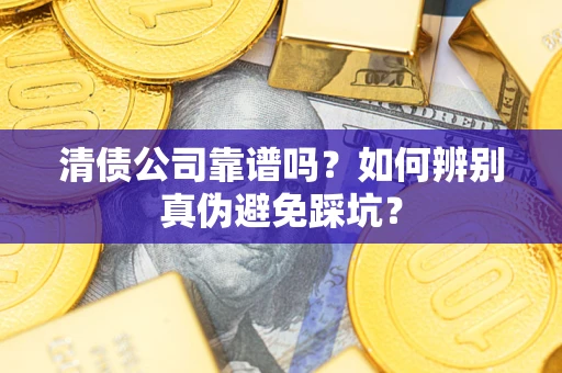 武汉清债公司靠谱吗？如何辨别真伪避免踩坑？