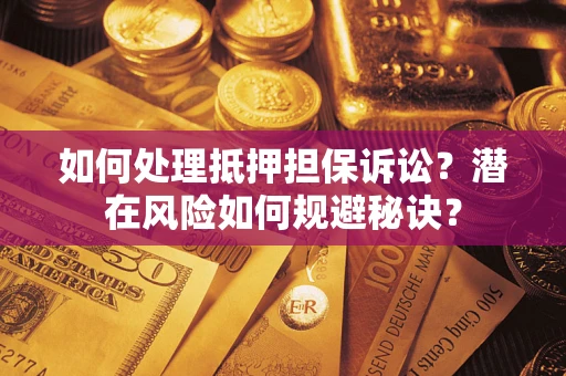 武汉如何处理抵押担保诉讼？潜在风险如何规避秘诀？