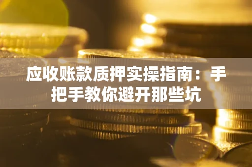 武汉应收账款质押实操指南：手把手教你避开那些坑