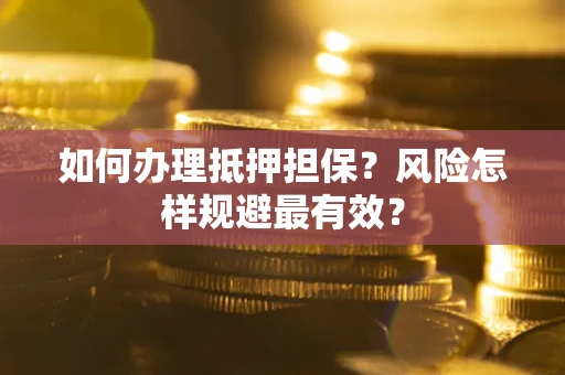 武汉如何办理抵押担保？风险怎样规避最有效？