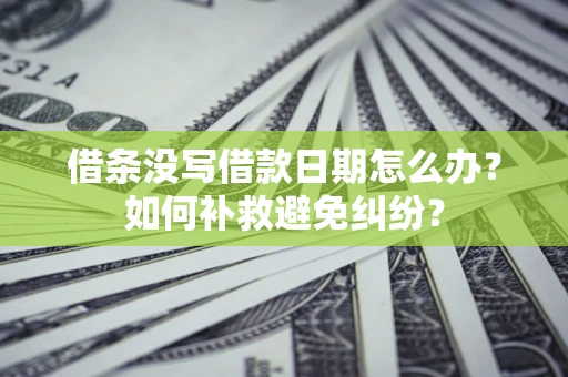 武汉借条没写借款日期怎么办？如何补救避免纠纷？