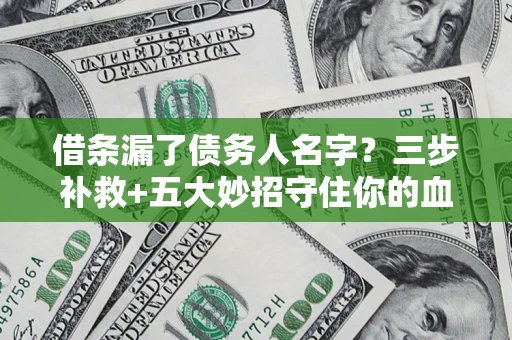 武汉借条漏了债务人名字？三步补救+五大妙招守住你的血汗钱