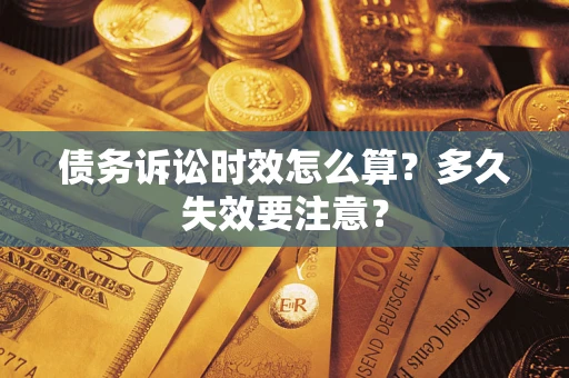 武汉债务诉讼时效怎么算？多久失效要注意？